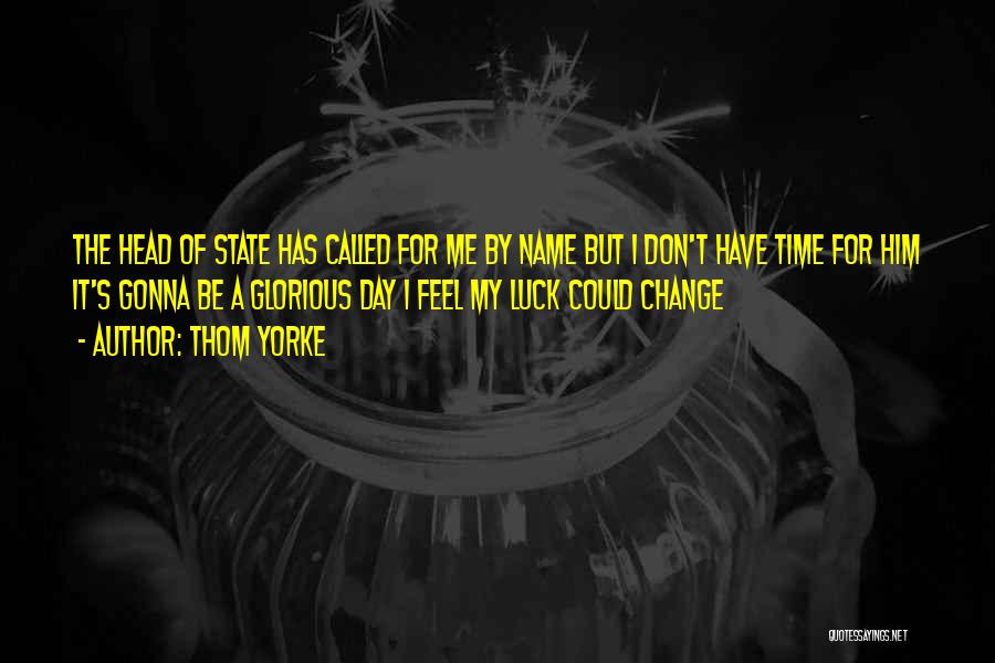 Thom Yorke Quotes: The Head Of State Has Called For Me By Name But I Don't Have Time For Him It's Gonna Be