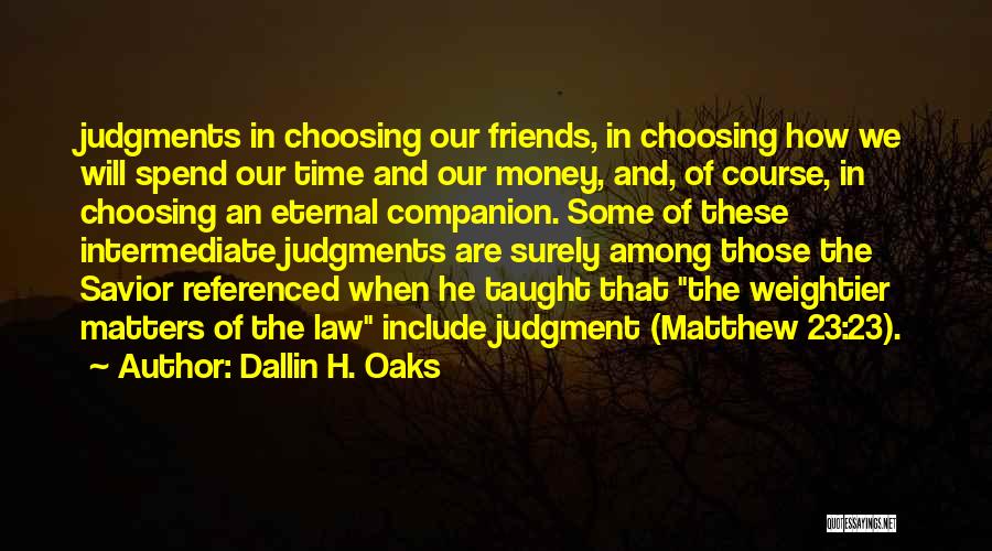 Dallin H. Oaks Quotes: Judgments In Choosing Our Friends, In Choosing How We Will Spend Our Time And Our Money, And, Of Course, In