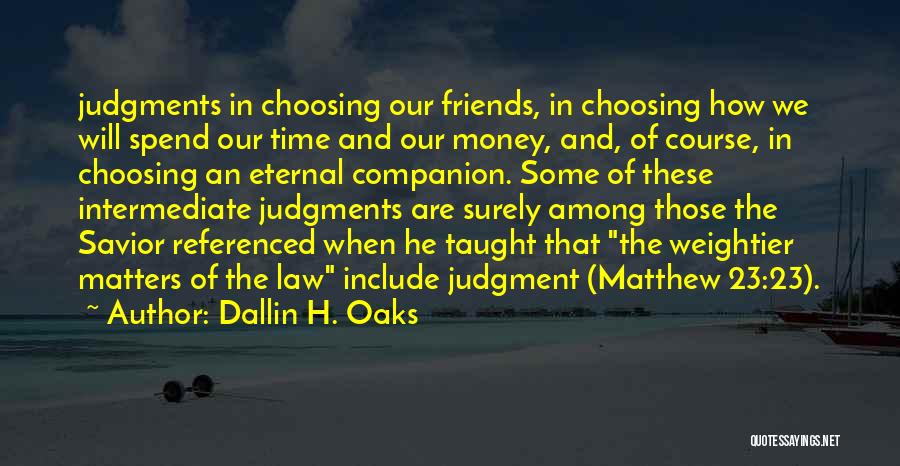 Dallin H. Oaks Quotes: Judgments In Choosing Our Friends, In Choosing How We Will Spend Our Time And Our Money, And, Of Course, In