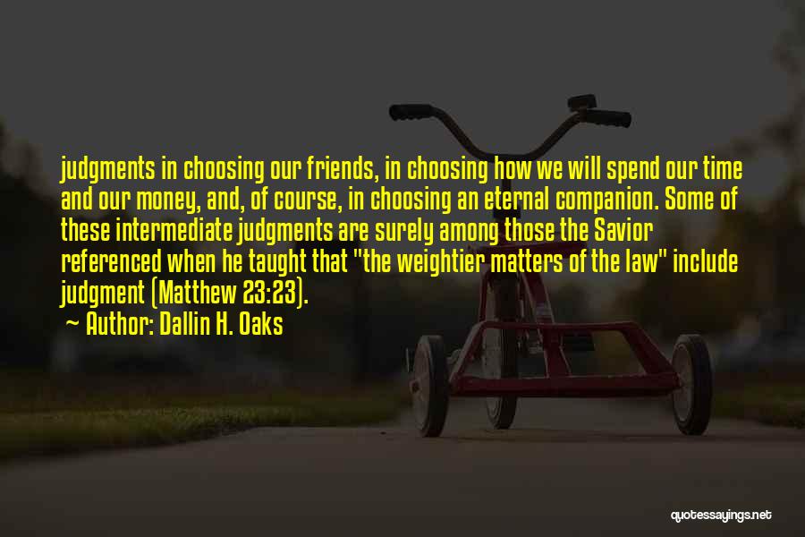 Dallin H. Oaks Quotes: Judgments In Choosing Our Friends, In Choosing How We Will Spend Our Time And Our Money, And, Of Course, In