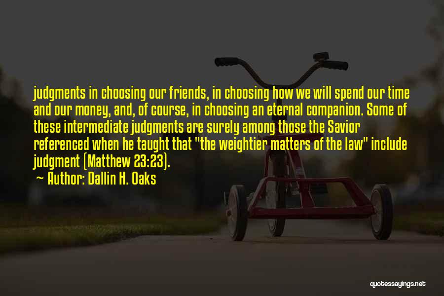 Dallin H. Oaks Quotes: Judgments In Choosing Our Friends, In Choosing How We Will Spend Our Time And Our Money, And, Of Course, In