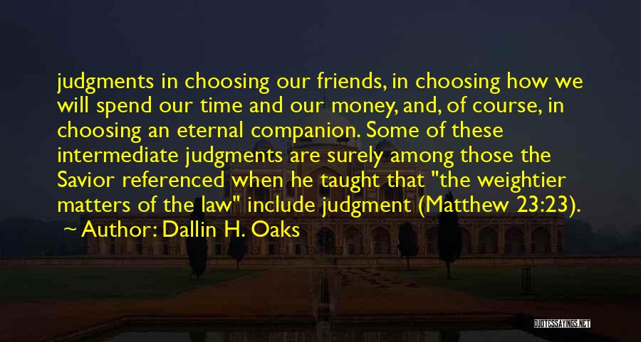 Dallin H. Oaks Quotes: Judgments In Choosing Our Friends, In Choosing How We Will Spend Our Time And Our Money, And, Of Course, In