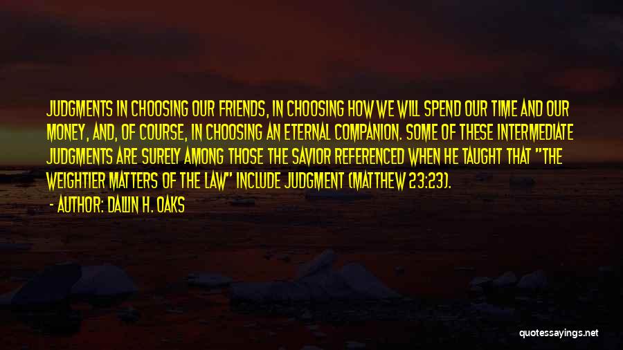 Dallin H. Oaks Quotes: Judgments In Choosing Our Friends, In Choosing How We Will Spend Our Time And Our Money, And, Of Course, In