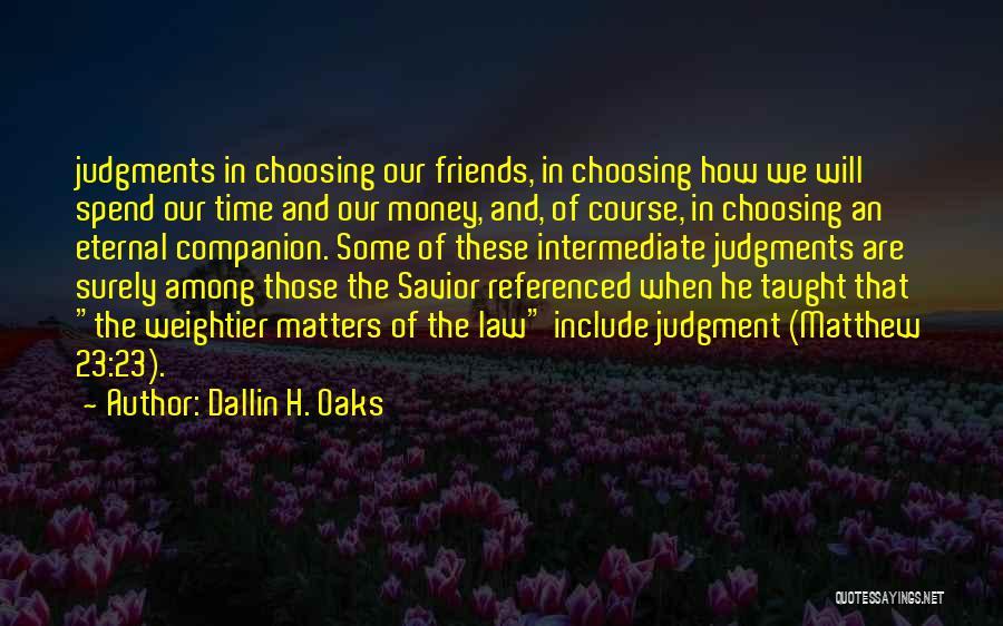 Dallin H. Oaks Quotes: Judgments In Choosing Our Friends, In Choosing How We Will Spend Our Time And Our Money, And, Of Course, In