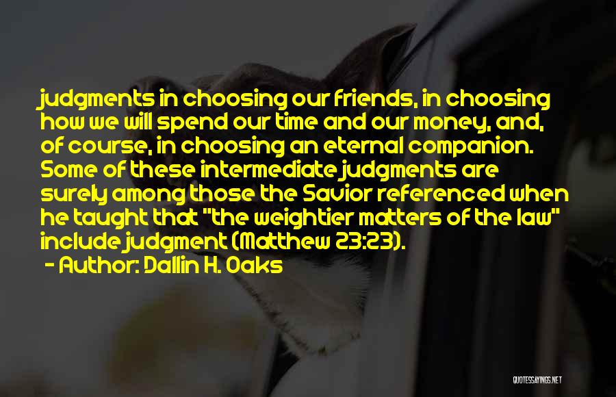 Dallin H. Oaks Quotes: Judgments In Choosing Our Friends, In Choosing How We Will Spend Our Time And Our Money, And, Of Course, In