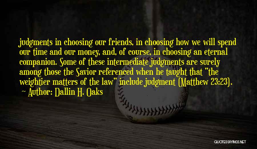 Dallin H. Oaks Quotes: Judgments In Choosing Our Friends, In Choosing How We Will Spend Our Time And Our Money, And, Of Course, In