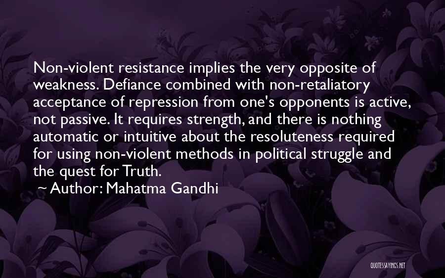 Mahatma Gandhi Quotes: Non-violent Resistance Implies The Very Opposite Of Weakness. Defiance Combined With Non-retaliatory Acceptance Of Repression From One's Opponents Is Active,