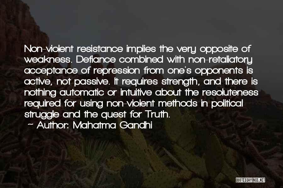 Mahatma Gandhi Quotes: Non-violent Resistance Implies The Very Opposite Of Weakness. Defiance Combined With Non-retaliatory Acceptance Of Repression From One's Opponents Is Active,