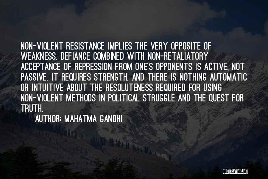 Mahatma Gandhi Quotes: Non-violent Resistance Implies The Very Opposite Of Weakness. Defiance Combined With Non-retaliatory Acceptance Of Repression From One's Opponents Is Active,