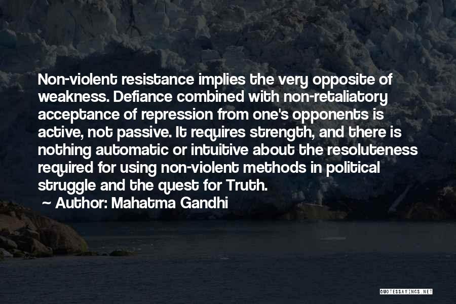 Mahatma Gandhi Quotes: Non-violent Resistance Implies The Very Opposite Of Weakness. Defiance Combined With Non-retaliatory Acceptance Of Repression From One's Opponents Is Active,