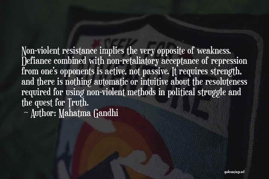 Mahatma Gandhi Quotes: Non-violent Resistance Implies The Very Opposite Of Weakness. Defiance Combined With Non-retaliatory Acceptance Of Repression From One's Opponents Is Active,