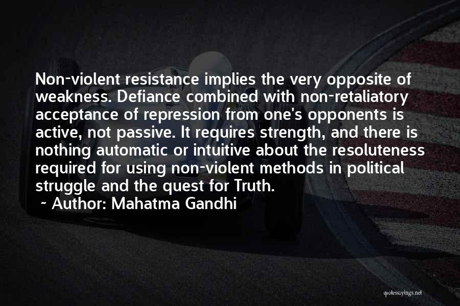 Mahatma Gandhi Quotes: Non-violent Resistance Implies The Very Opposite Of Weakness. Defiance Combined With Non-retaliatory Acceptance Of Repression From One's Opponents Is Active,