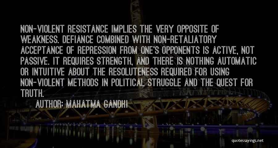 Mahatma Gandhi Quotes: Non-violent Resistance Implies The Very Opposite Of Weakness. Defiance Combined With Non-retaliatory Acceptance Of Repression From One's Opponents Is Active,