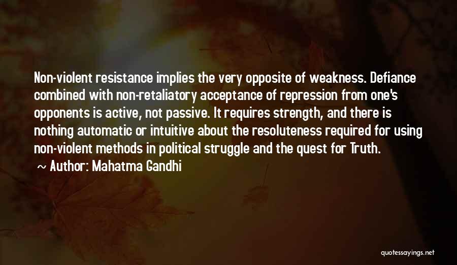 Mahatma Gandhi Quotes: Non-violent Resistance Implies The Very Opposite Of Weakness. Defiance Combined With Non-retaliatory Acceptance Of Repression From One's Opponents Is Active,