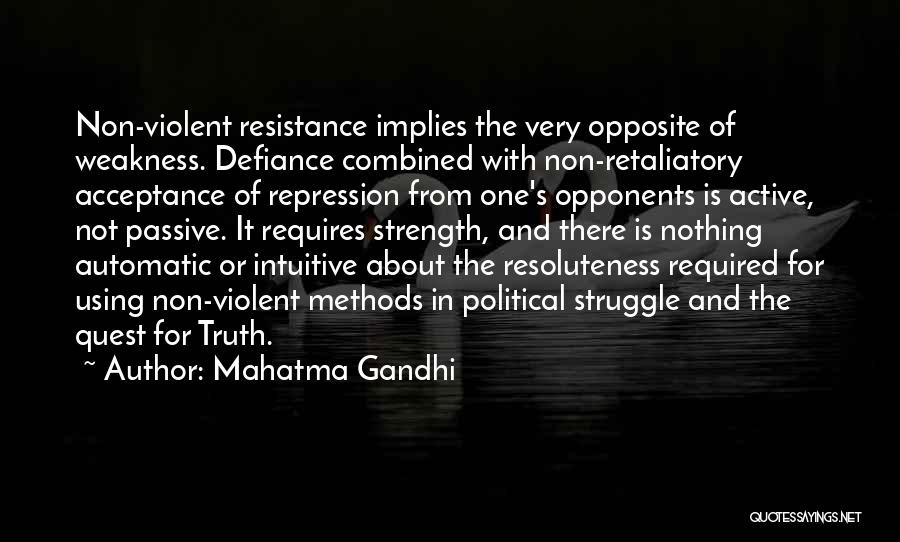 Mahatma Gandhi Quotes: Non-violent Resistance Implies The Very Opposite Of Weakness. Defiance Combined With Non-retaliatory Acceptance Of Repression From One's Opponents Is Active,