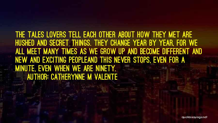 Catherynne M Valente Quotes: The Tales Lovers Tell Each Other About How They Met Are Hushed And Secret Things. They Change Year By Year,