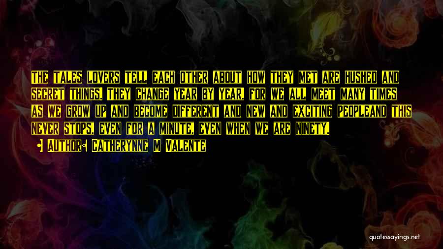 Catherynne M Valente Quotes: The Tales Lovers Tell Each Other About How They Met Are Hushed And Secret Things. They Change Year By Year,