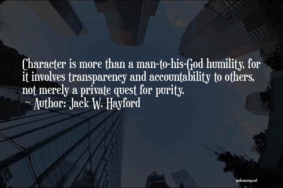 Jack W. Hayford Quotes: Character Is More Than A Man-to-his-god Humility, For It Involves Transparency And Accountability To Others, Not Merely A Private Quest