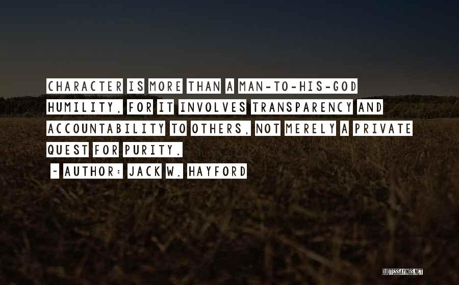 Jack W. Hayford Quotes: Character Is More Than A Man-to-his-god Humility, For It Involves Transparency And Accountability To Others, Not Merely A Private Quest