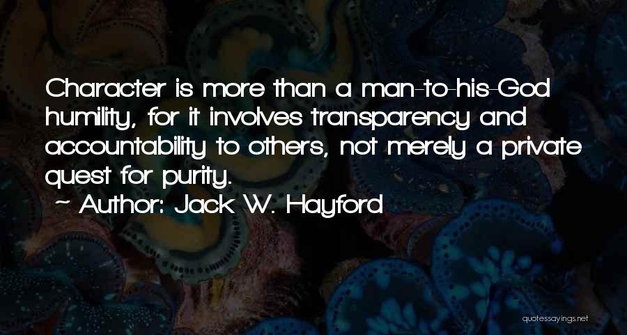 Jack W. Hayford Quotes: Character Is More Than A Man-to-his-god Humility, For It Involves Transparency And Accountability To Others, Not Merely A Private Quest