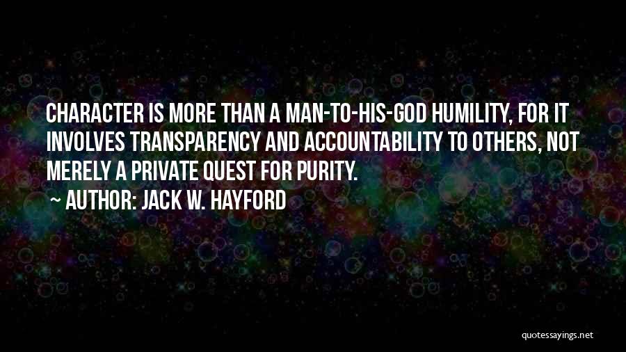 Jack W. Hayford Quotes: Character Is More Than A Man-to-his-god Humility, For It Involves Transparency And Accountability To Others, Not Merely A Private Quest