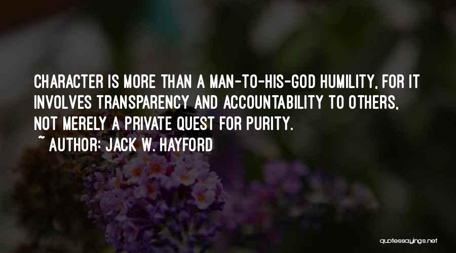 Jack W. Hayford Quotes: Character Is More Than A Man-to-his-god Humility, For It Involves Transparency And Accountability To Others, Not Merely A Private Quest