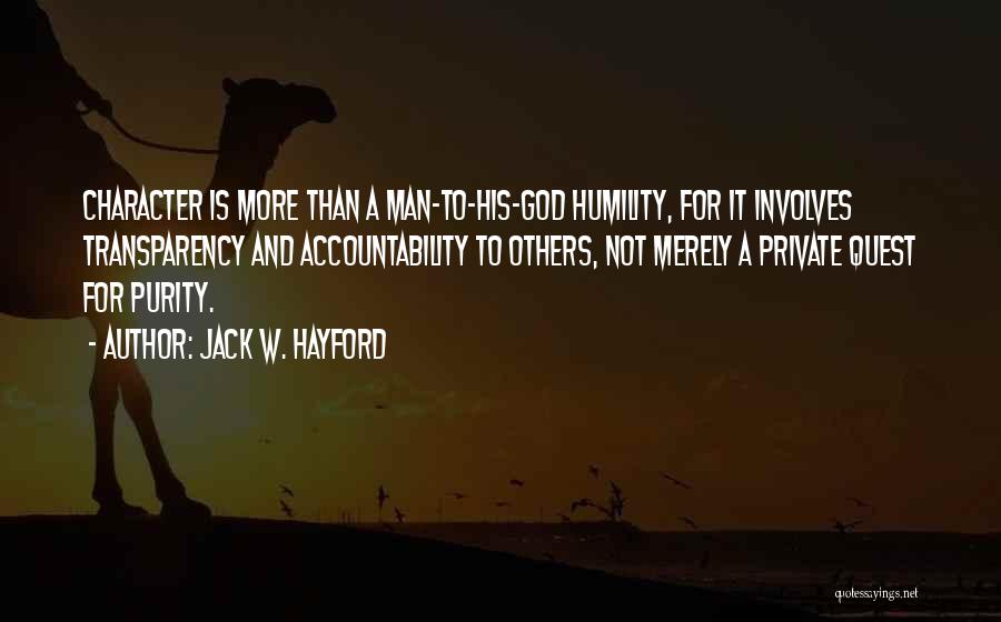 Jack W. Hayford Quotes: Character Is More Than A Man-to-his-god Humility, For It Involves Transparency And Accountability To Others, Not Merely A Private Quest