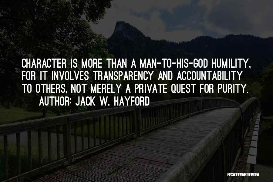 Jack W. Hayford Quotes: Character Is More Than A Man-to-his-god Humility, For It Involves Transparency And Accountability To Others, Not Merely A Private Quest