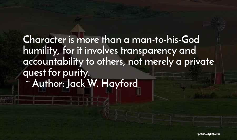 Jack W. Hayford Quotes: Character Is More Than A Man-to-his-god Humility, For It Involves Transparency And Accountability To Others, Not Merely A Private Quest