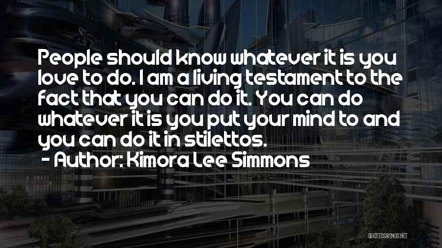 Kimora Lee Simmons Quotes: People Should Know Whatever It Is You Love To Do. I Am A Living Testament To The Fact That You