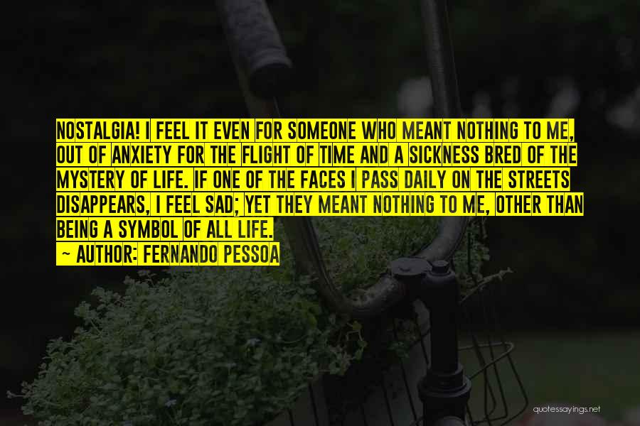 Fernando Pessoa Quotes: Nostalgia! I Feel It Even For Someone Who Meant Nothing To Me, Out Of Anxiety For The Flight Of Time