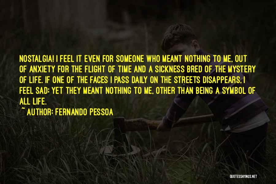 Fernando Pessoa Quotes: Nostalgia! I Feel It Even For Someone Who Meant Nothing To Me, Out Of Anxiety For The Flight Of Time