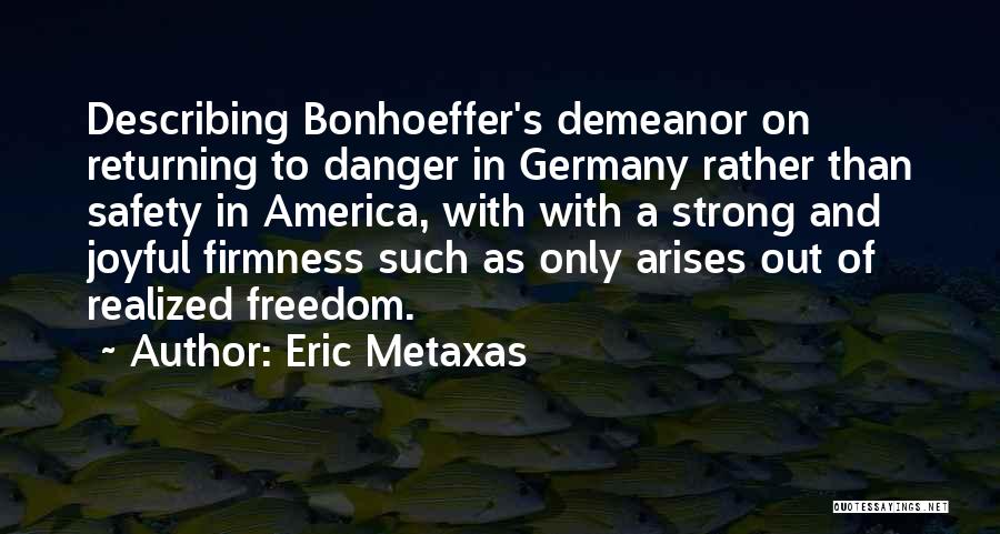 Eric Metaxas Quotes: Describing Bonhoeffer's Demeanor On Returning To Danger In Germany Rather Than Safety In America, With With A Strong And Joyful