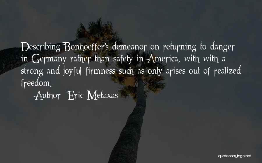 Eric Metaxas Quotes: Describing Bonhoeffer's Demeanor On Returning To Danger In Germany Rather Than Safety In America, With With A Strong And Joyful