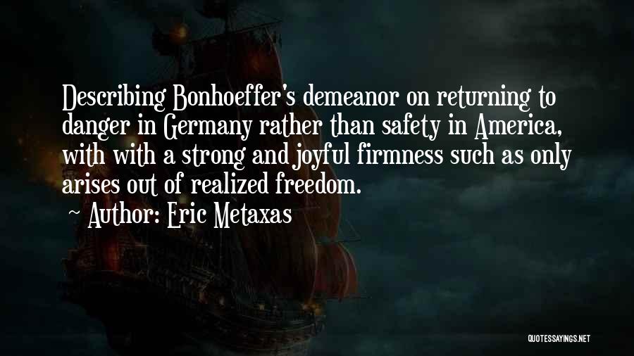 Eric Metaxas Quotes: Describing Bonhoeffer's Demeanor On Returning To Danger In Germany Rather Than Safety In America, With With A Strong And Joyful