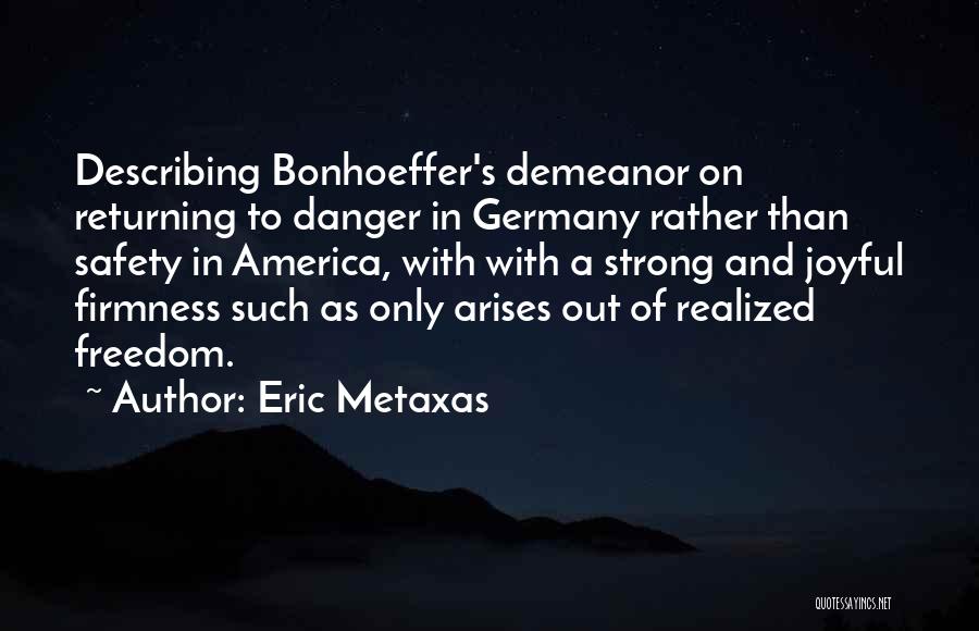 Eric Metaxas Quotes: Describing Bonhoeffer's Demeanor On Returning To Danger In Germany Rather Than Safety In America, With With A Strong And Joyful