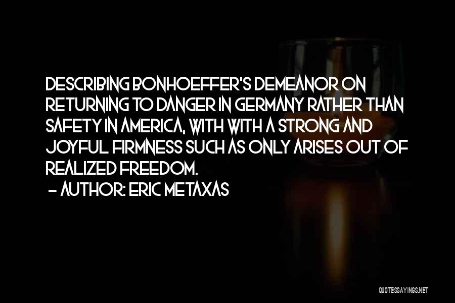 Eric Metaxas Quotes: Describing Bonhoeffer's Demeanor On Returning To Danger In Germany Rather Than Safety In America, With With A Strong And Joyful