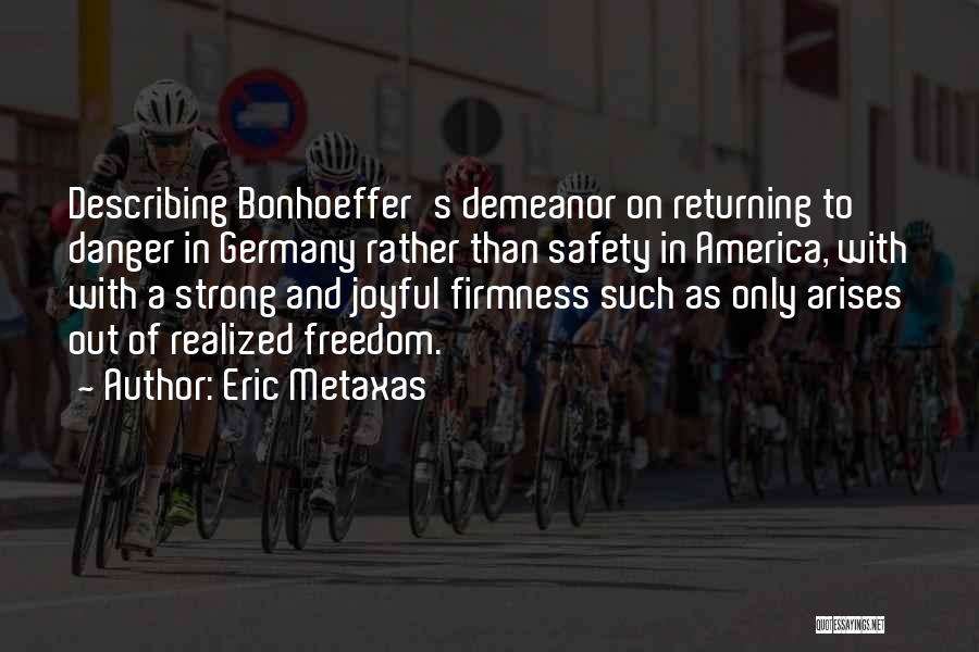 Eric Metaxas Quotes: Describing Bonhoeffer's Demeanor On Returning To Danger In Germany Rather Than Safety In America, With With A Strong And Joyful