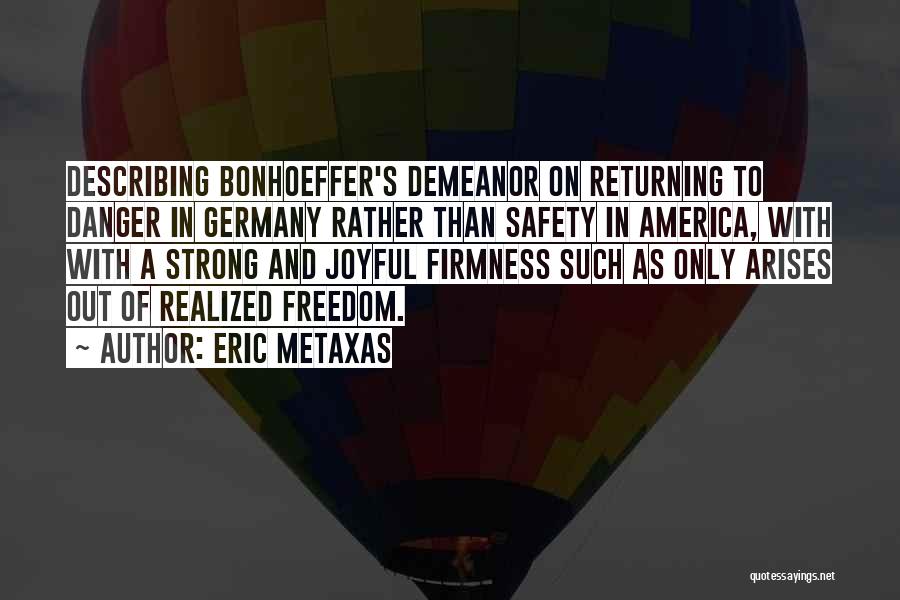 Eric Metaxas Quotes: Describing Bonhoeffer's Demeanor On Returning To Danger In Germany Rather Than Safety In America, With With A Strong And Joyful