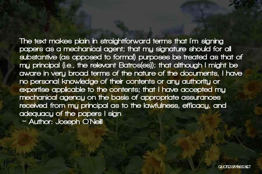 Joseph O'Neill Quotes: The Text Makes Plain In Straightforward Terms That I'm Signing Papers As A Mechanical Agent; That My Signature Should For