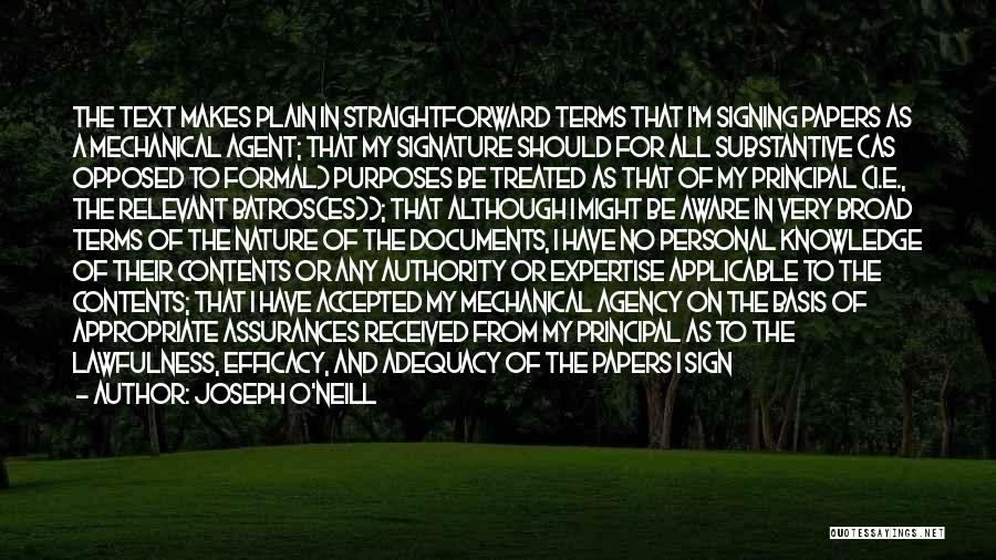 Joseph O'Neill Quotes: The Text Makes Plain In Straightforward Terms That I'm Signing Papers As A Mechanical Agent; That My Signature Should For