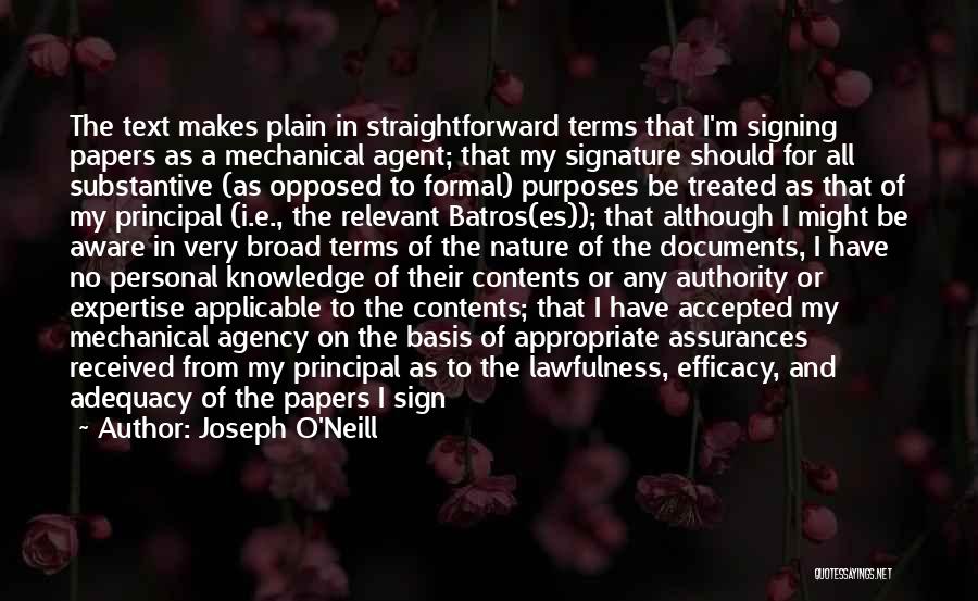 Joseph O'Neill Quotes: The Text Makes Plain In Straightforward Terms That I'm Signing Papers As A Mechanical Agent; That My Signature Should For