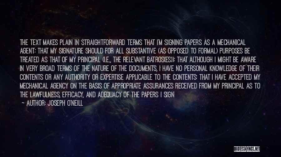 Joseph O'Neill Quotes: The Text Makes Plain In Straightforward Terms That I'm Signing Papers As A Mechanical Agent; That My Signature Should For