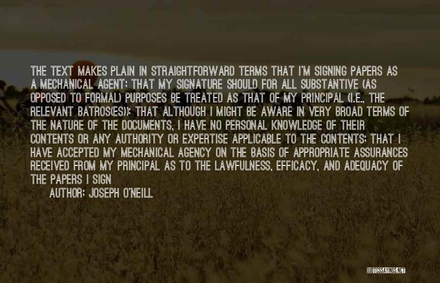 Joseph O'Neill Quotes: The Text Makes Plain In Straightforward Terms That I'm Signing Papers As A Mechanical Agent; That My Signature Should For