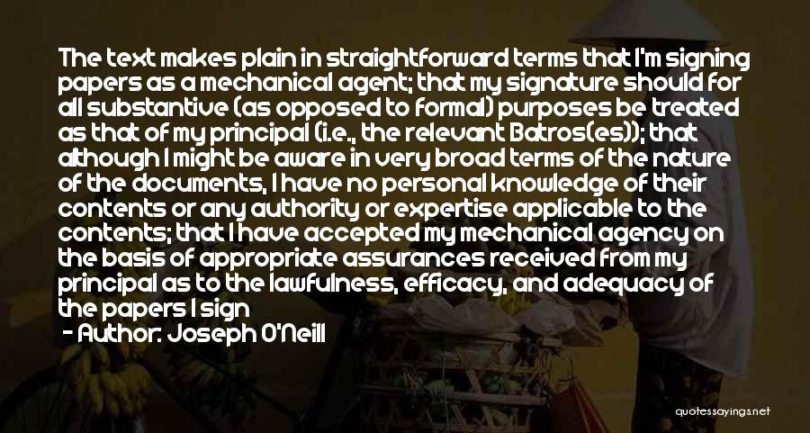 Joseph O'Neill Quotes: The Text Makes Plain In Straightforward Terms That I'm Signing Papers As A Mechanical Agent; That My Signature Should For