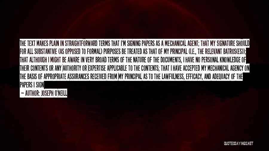 Joseph O'Neill Quotes: The Text Makes Plain In Straightforward Terms That I'm Signing Papers As A Mechanical Agent; That My Signature Should For