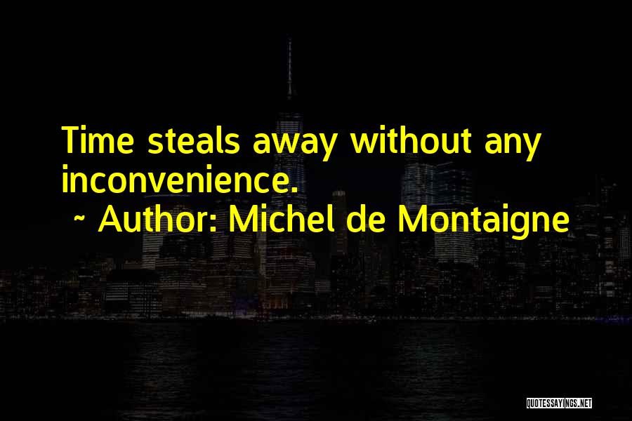 Michel De Montaigne Quotes: Time Steals Away Without Any Inconvenience.