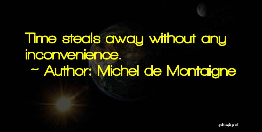 Michel De Montaigne Quotes: Time Steals Away Without Any Inconvenience.