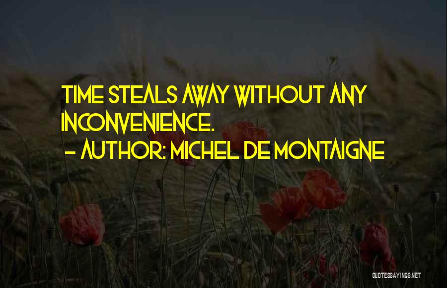 Michel De Montaigne Quotes: Time Steals Away Without Any Inconvenience.