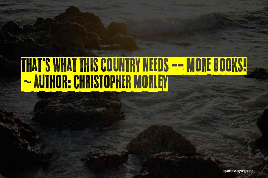 Christopher Morley Quotes: That's What This Country Needs -- More Books!